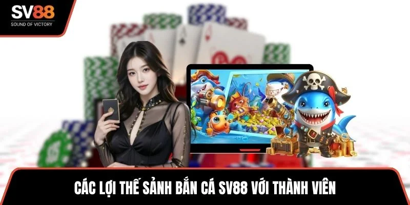 Các lợi thế sảnh bắn cá SV88 với thành viên