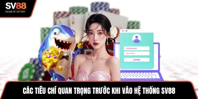 Các tiêu chí quan trọng trước khi vào hệ thống SV88
