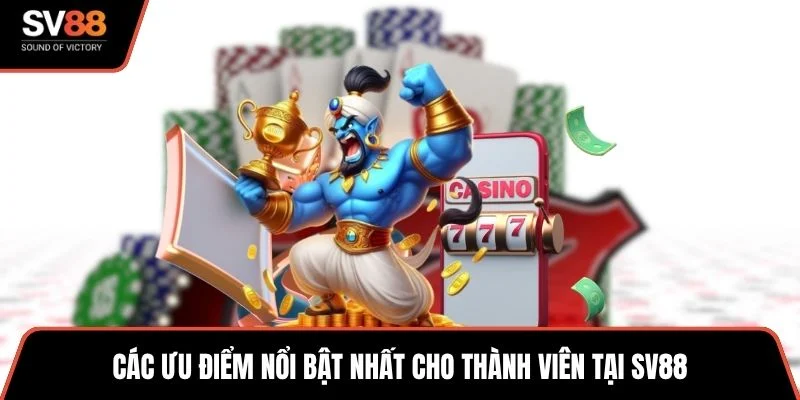 Các ưu điểm nổi bật nhất cho thành viên tại SV88
