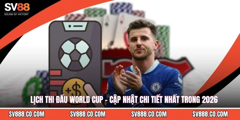 Lịch Thi Đấu World Cup - Cập Nhật Chi Tiết Nhất Trong 2026