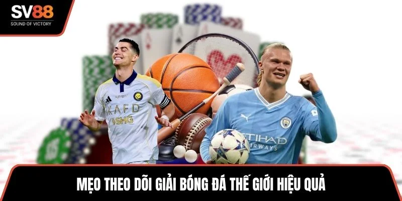 Mẹo theo dõi giải bóng đá thế giới hiệu quả