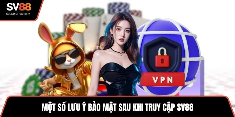 Một số lưu ý bảo mật sau khi truy cập SV88
