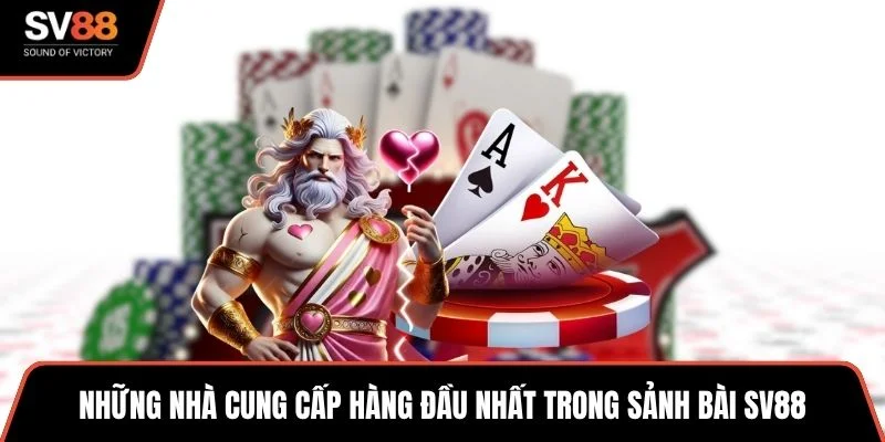 Những nhà cung cấp hàng đầu nhất trong sảnh bài SV88