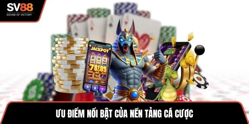 Ưu điểm nổi bật của nền tảng cá cược